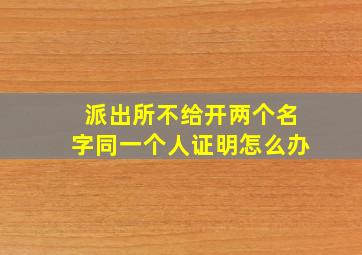 派出所不给开两个名字同一个人证明怎么办