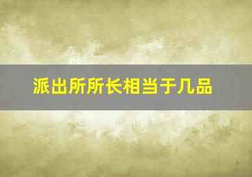 派出所所长相当于几品