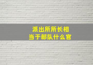 派出所所长相当于部队什么官