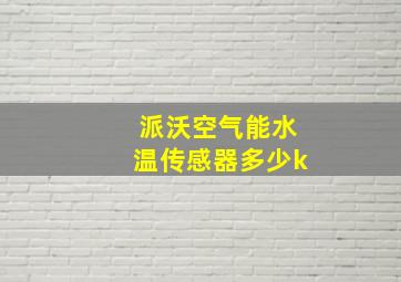 派沃空气能水温传感器多少k