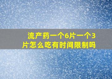 流产药一个6片一个3片怎么吃有时间限制吗