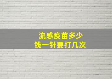 流感疫苗多少钱一针要打几次