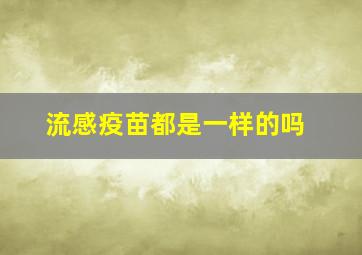 流感疫苗都是一样的吗