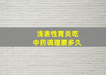 浅表性胃炎吃中药调理要多久