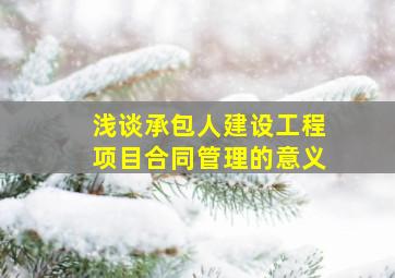 浅谈承包人建设工程项目合同管理的意义