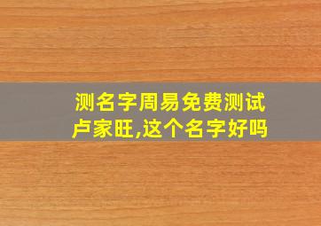 测名字周易免费测试卢家旺,这个名字好吗