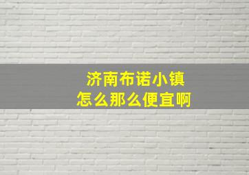 济南布诺小镇怎么那么便宜啊