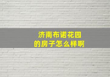 济南布诺花园的房子怎么样啊