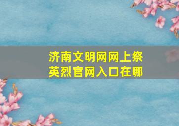 济南文明网网上祭英烈官网入口在哪