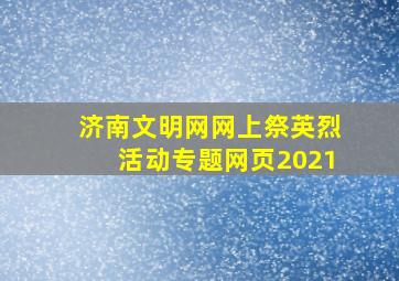 济南文明网网上祭英烈活动专题网页2021