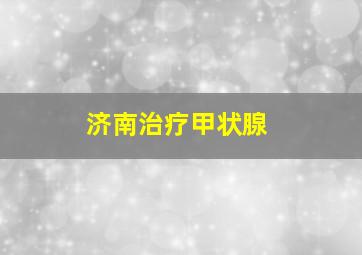 济南治疗甲状腺