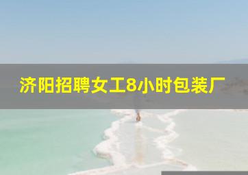 济阳招聘女工8小时包装厂