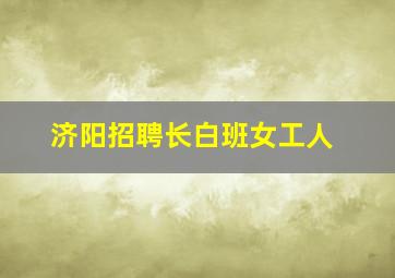 济阳招聘长白班女工人