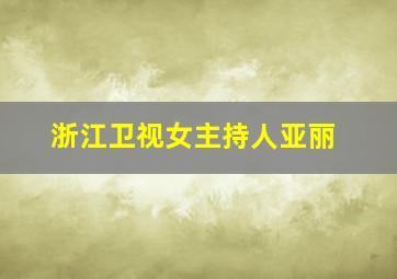 浙江卫视女主持人亚丽