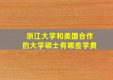 浙江大学和美国合作的大学硕士有哪些学费