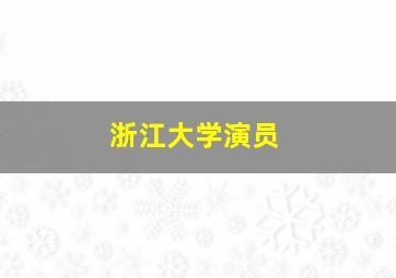 浙江大学演员