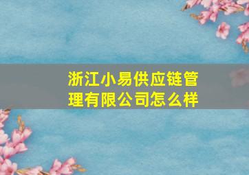 浙江小易供应链管理有限公司怎么样