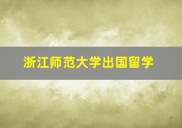 浙江师范大学出国留学