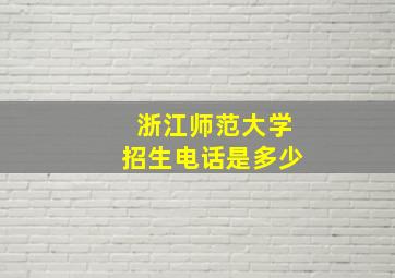 浙江师范大学招生电话是多少