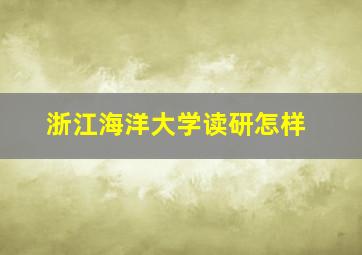 浙江海洋大学读研怎样