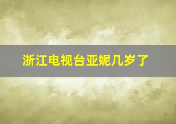 浙江电视台亚妮几岁了