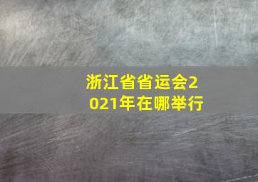 浙江省省运会2021年在哪举行