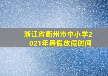 浙江省衢州市中小学2021年暑假放假时间