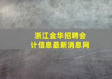 浙江金华招聘会计信息最新消息网