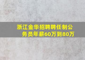 浙江金华招聘聘任制公务员年薪60万到80万