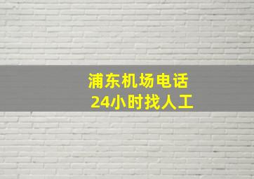 浦东机场电话24小时找人工