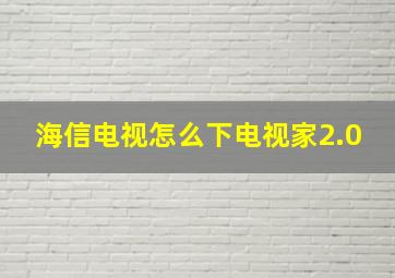 海信电视怎么下电视家2.0