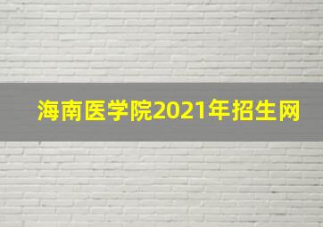 海南医学院2021年招生网