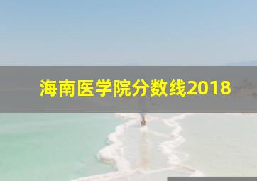 海南医学院分数线2018