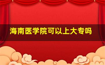 海南医学院可以上大专吗