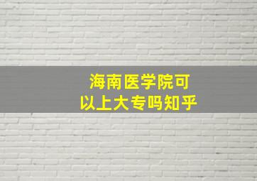 海南医学院可以上大专吗知乎