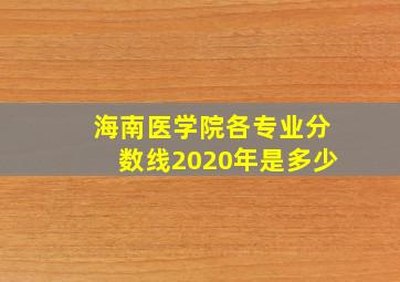 海南医学院各专业分数线2020年是多少