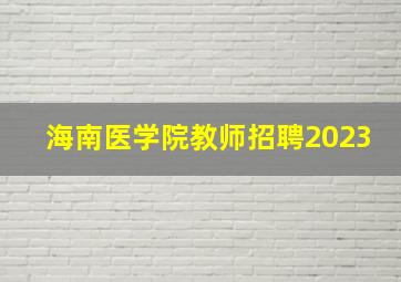 海南医学院教师招聘2023