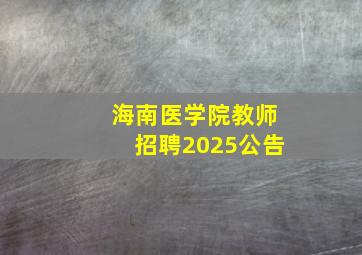 海南医学院教师招聘2025公告