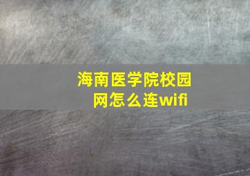 海南医学院校园网怎么连wifi