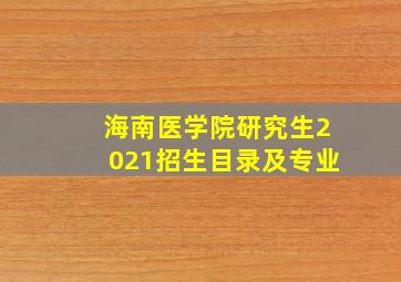 海南医学院研究生2021招生目录及专业