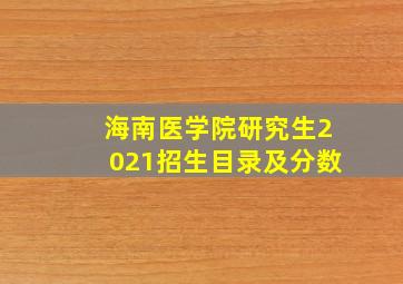 海南医学院研究生2021招生目录及分数