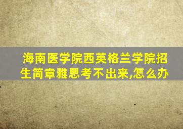 海南医学院西英格兰学院招生简章雅思考不出来,怎么办