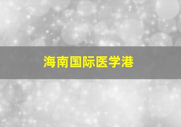 海南国际医学港