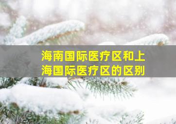 海南国际医疗区和上海国际医疗区的区别