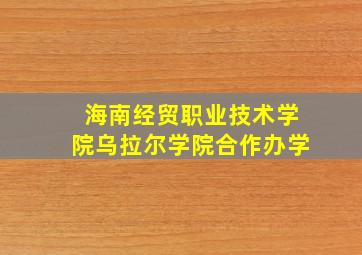 海南经贸职业技术学院乌拉尔学院合作办学