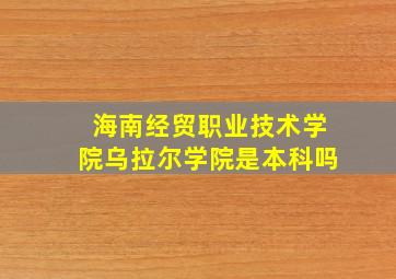 海南经贸职业技术学院乌拉尔学院是本科吗