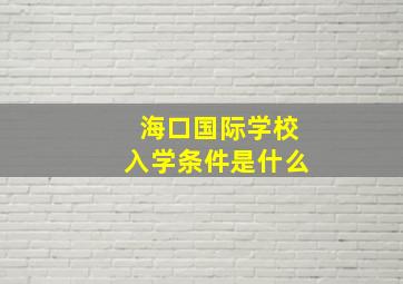 海口国际学校入学条件是什么