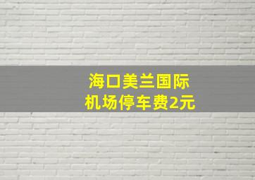 海口美兰国际机场停车费2元