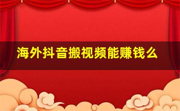 海外抖音搬视频能赚钱么