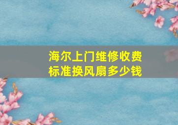 海尔上门维修收费标准换风扇多少钱